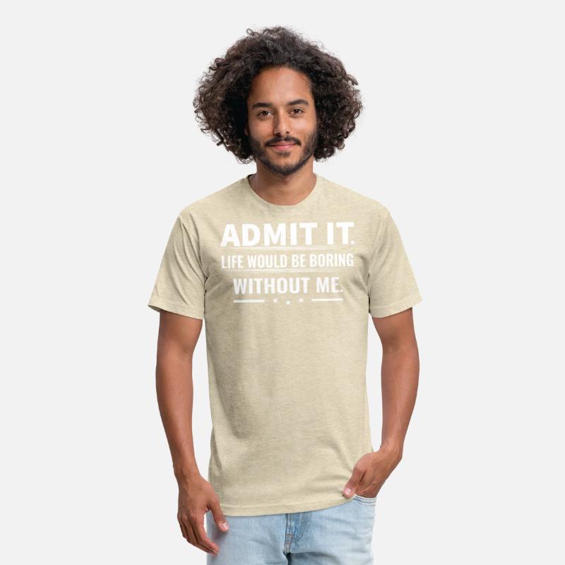 Admit It Life Would Be Boring Without Me...T-Shirt