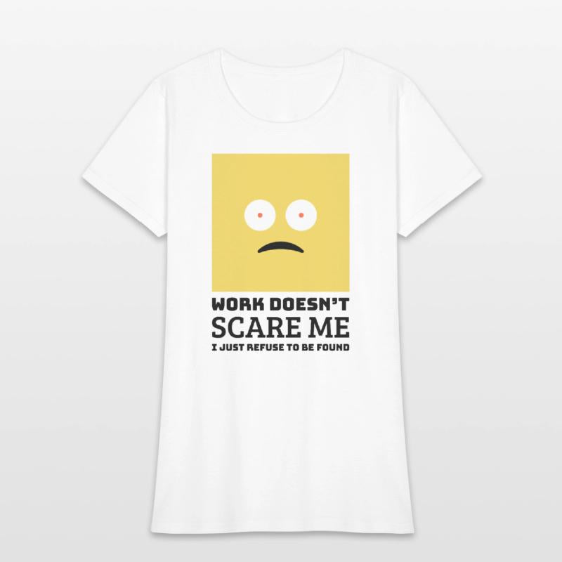 Work doesn’t scare me I just refuse to be found.