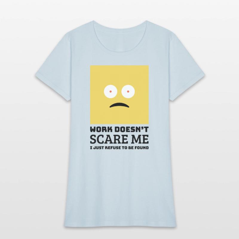 Work doesn’t scare me I just refuse to be found.